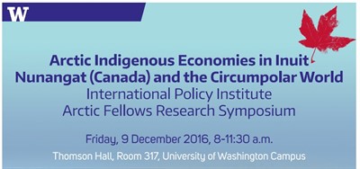 Arctic Indigenous Economies in Inuit Nunangat (Canada) and the Circumpolar World International Policy Institute Arctic Fellows Research Symposium