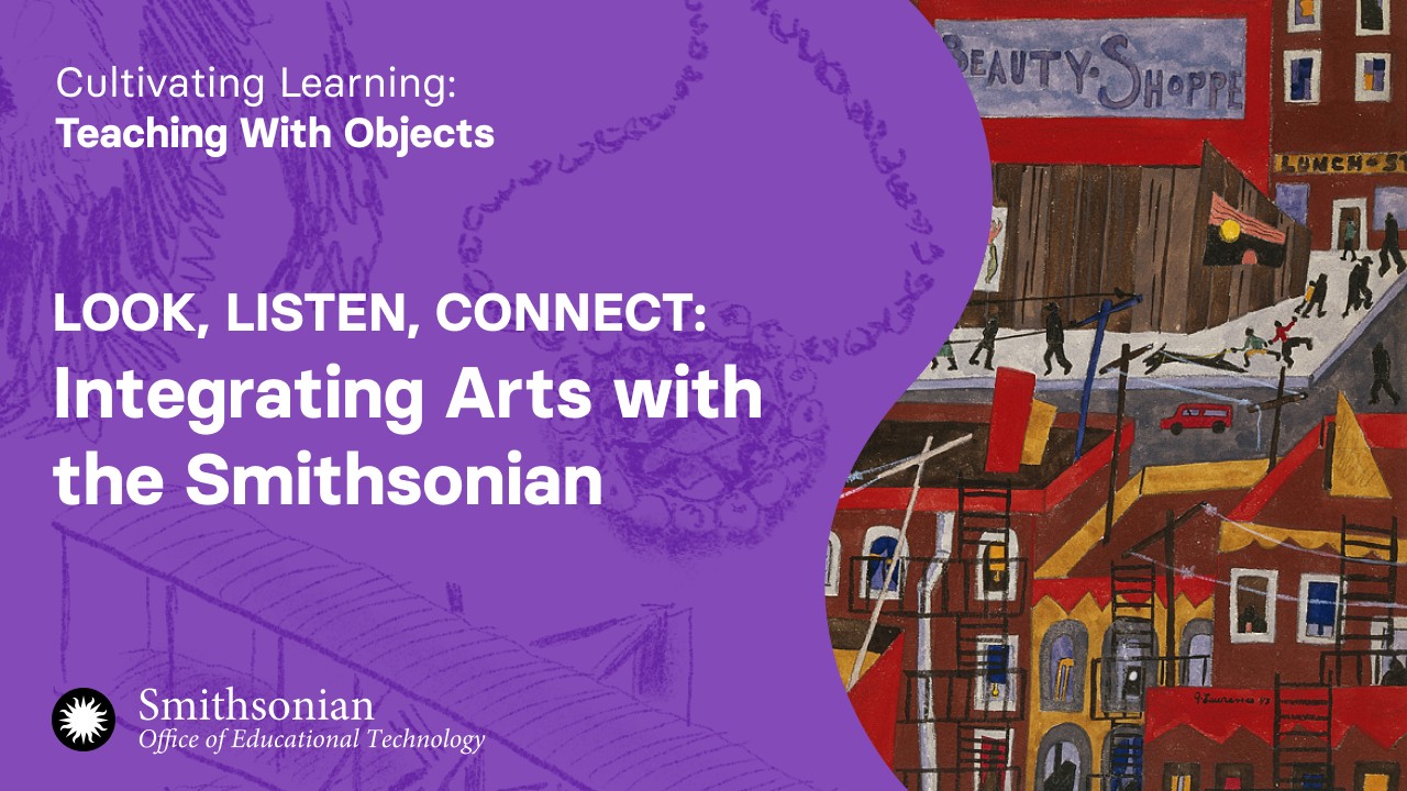 LOOK, LISTEN, CONNECT: Integrating Arts with the Smithsonian| Cultivating Learning