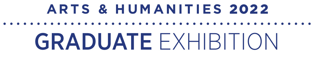 Opening Celebration: Arts & Humanities 2022 Graduate Exhibition