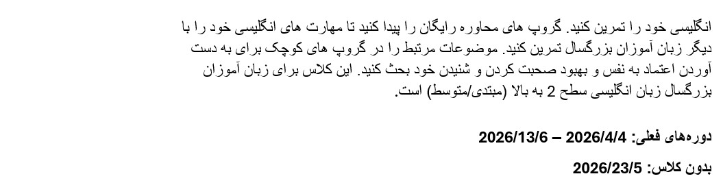 انگلیسی خود را تمرین کنید
 . موضوعات مرتبط را در گروه‌های کوچک برای افزایش اعتماد به نفس و بهبود مه
 ارت‌های صحبت کردن و شنیدن بحث کنید. این کلاس برای زبان‌آموزان بزرگسال زب
 ان انگلیسی، سطح 2 و بالاتر (مبتدی تا متوسط) است. دوره‌های فعلی از 4 آوری
 ل 2026 تا 13 ژوئن 2026 برگزار می‌شود. در تاریخ 23 مه 2026 کلاسی برگزار ن
 می‌شود.