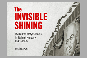 The Invisible Shining: The Cult of Mátyás Rákosi in Stalinist Hungary, 1945-1956 - Book Launch