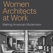 Women Architects at Work: Making American Modernism