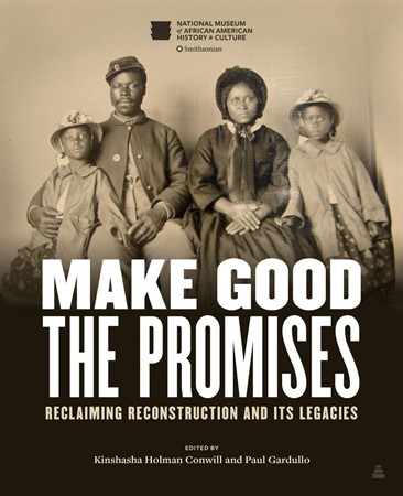 Historically Speaking: Make Good the Promises: Reclaiming Reconstruction and Its Legacies By Kinshasha Holman Conwill, Paul Gardullo