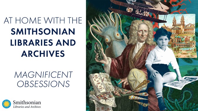 At Home with the Smithsonian Libraries and Archives: Magnificent Obsessions