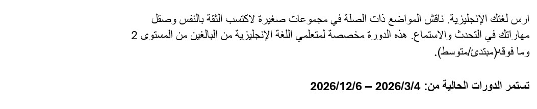 ارس لغتك الإنجليزية. ناقش المواضع ذات ال
 صلة في مجموعات صغيرة لاكتسب الثقة بالنفس وصقل مهاراتك في التحدث والاستما
 ع. هذه الدورة مخصصة لمتعلمي اللغة الإنجليزية من البالغين من المستوى 2 وم
 ا فوقه(مبتدئ/متوسط). تستمر الدورات الحالية من: 4/3/2026 – 6/12/2026